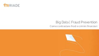 Big Data | Fraud Prevention
Come contrastare frodi e crimini finanziari
 