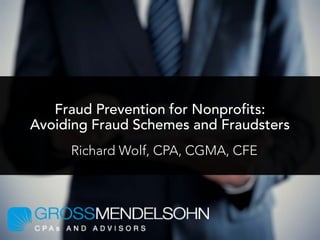 Fraud Prevention for Nonprofits:
Avoiding Fraud Schemes and Fraudsters
Richard Wolf, CPA, CGMA, CFE
 