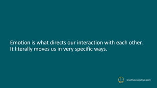 Emotion is what directs our interaction with each other.
It literally moves us in very specific ways.
levelfiveexecutive.com
 