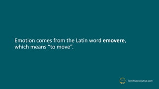 Emotion comes from the Latin word emovere,
which means “to move”.
levelfiveexecutive.com
 