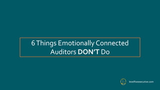 6Things Emotionally Connected
Auditors DON’T Do
levelfiveexecutive.com
 