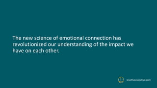 The new science of emotional connection has
revolutionized our understanding of the impact we
have on each other.
levelfiveexecutive.com
 