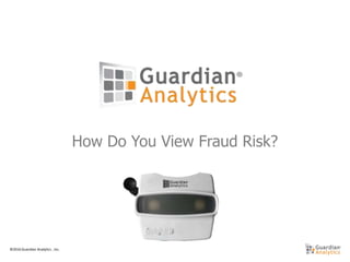 ©2016 Guardian Analytics , Inc.
How Do You View Fraud Risk?
 