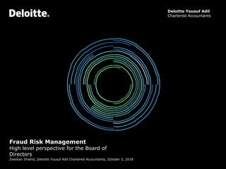 Fraud Risk Management
High level perspective for the Board of
Directors
Zeeshan Shahid, Deloitte Yousuf Adil Chartered Accountants, October 5, 2018
Deloitte Yousuf Adil
Chartered Accountants
 