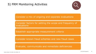 Fraud Risk Management
Zeeshan Shahid, FCA (ICAP), ACA (ICAEW), CFE
16
16
3. 5) FRM Monitoring Activities
Consider a mix of...