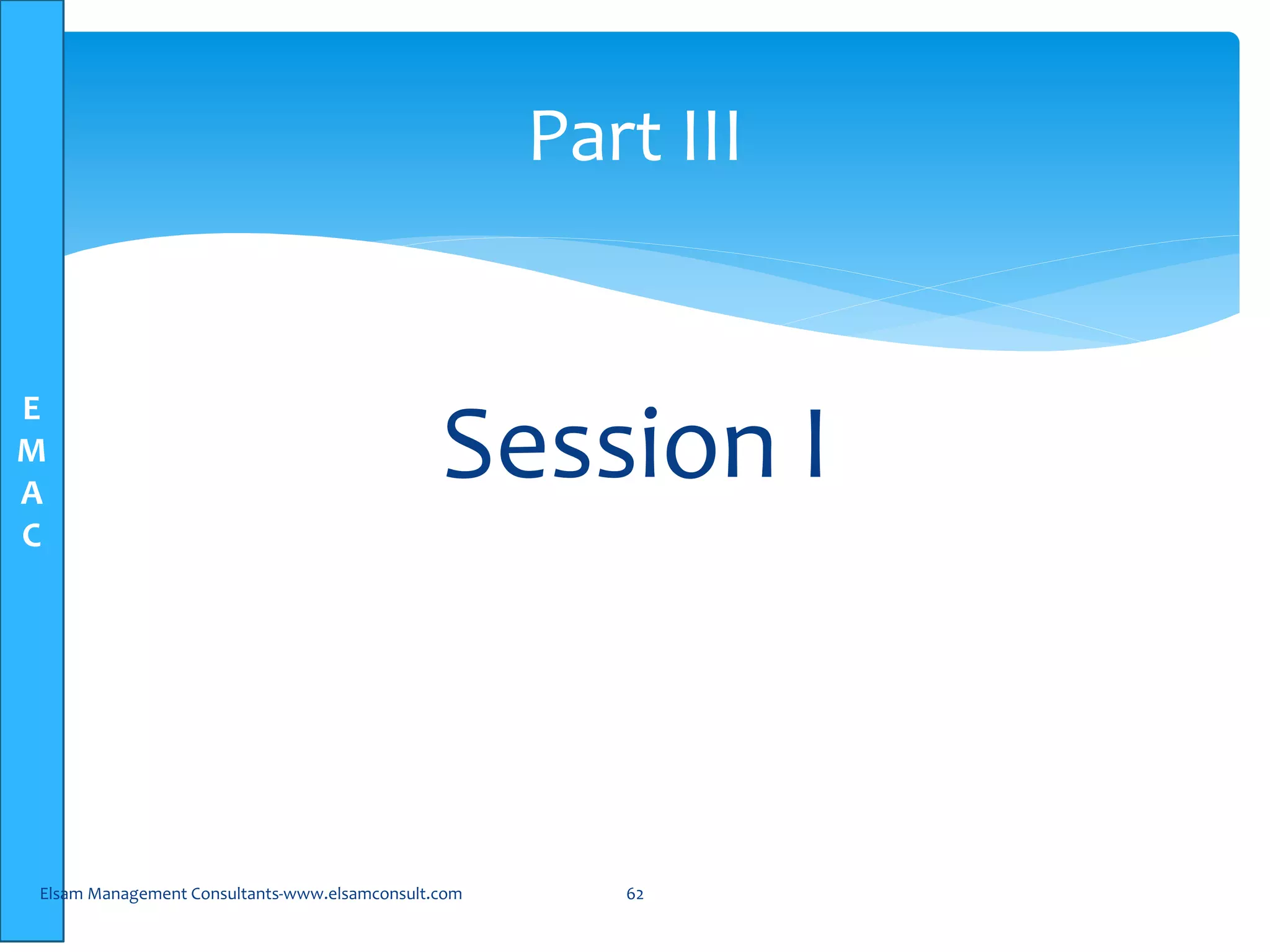 E
M
A
C
Session I
Elsam Management Consultants-www.elsamconsult.com 62
Part III
 