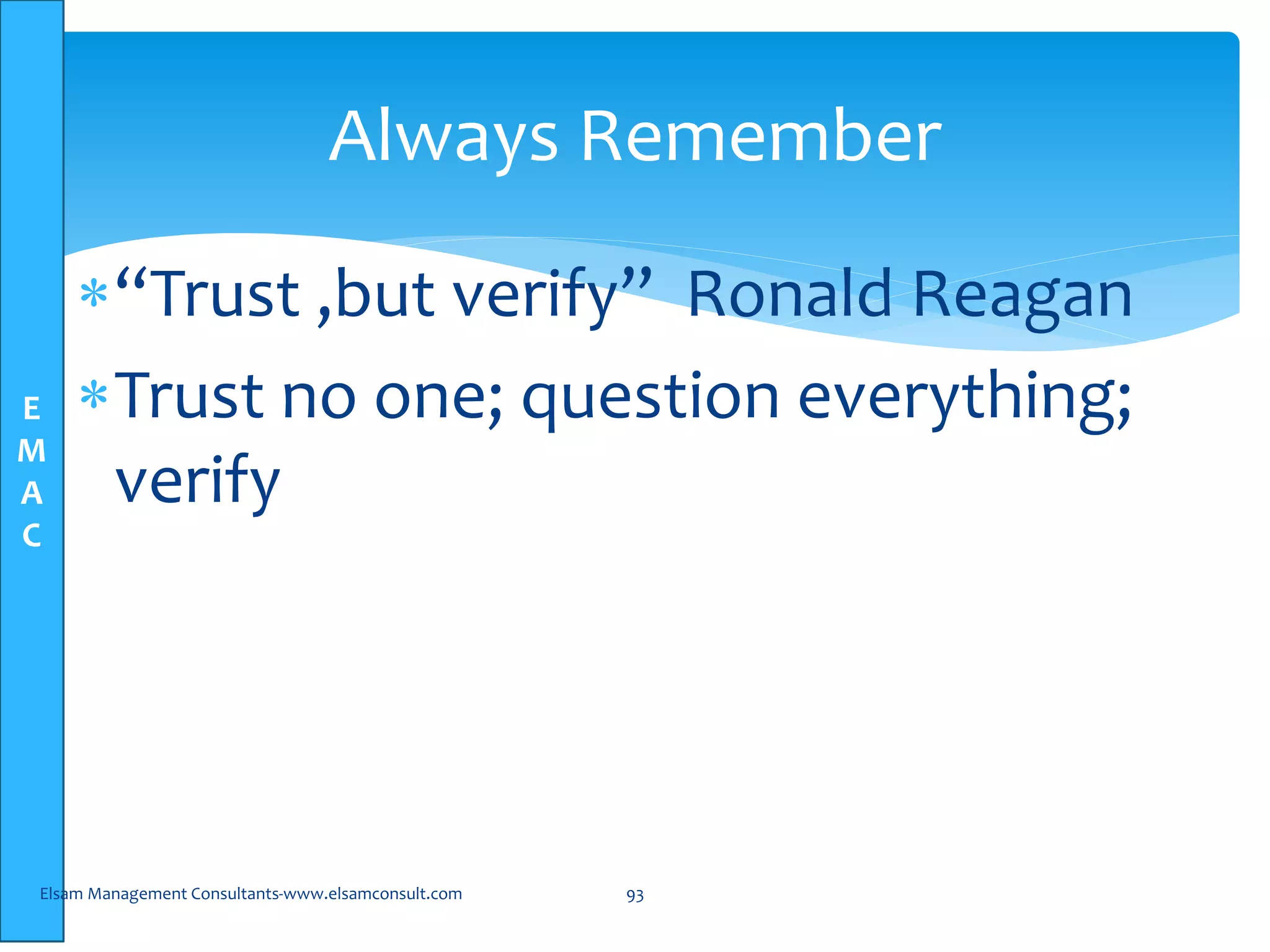 E
M
A
C
“Trust ,but verify” Ronald Reagan
Trust no one; question everything;
verify
Elsam Management Consultants-www.elsamconsult.com 93
Always Remember
 
