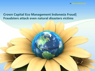 By PresenterMedia.com




Crown Capital Eco Management Indonesia Fraud|
Fraudsters attack even natural disasters victims
 