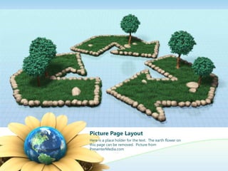 Picture Page Layout
Here is a place holder for the text. The earth flower on
this page can be removed. Picture from
PresenterMedia.com
 