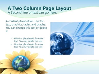 A Two Column Page Layout
 A Second line of text can go here.

A content placeholder. Use for
text, graphics, tables and graphs.
You can change this text or delete
it.

    •   Here is a placeholder for more
        text. You may delete this text
    •   Here is a placeholder for more
        text. You may delete this text
 