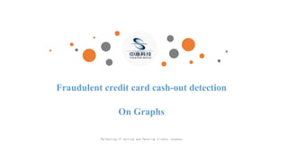 Perfecting IT service and favoring clients 'success
Fraudulent credit card cash-out detection
On Graphs
 