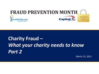 Charity Fraud –
What your charity needs to know
Part 2
                           March 15, 2011
 
