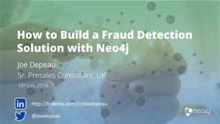 How to Build a Fraud Detection
Solution with Neo4j
Joe Depeau
Sr. Presales Consultant, UK
18th July, 2018
@joedepeau
http://linkedin.com/in/joedepeau
 