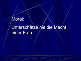 Moral:  Unterschätze nie die Macht einer Frau. 