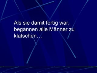Als sie damit fertig war, begannen alle Männer zu klatschen…  