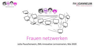 Frauen netzwerken
Jutta Pauschenwein, ZML-Innovative Lernszenarien, Mai 2020
 