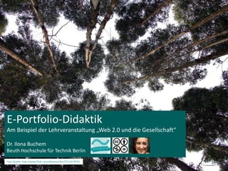 E-Portfolio-Didaktik Am Beispiel der Lehrveranstaltung „Web 2.0 und die Gesellschaft“  Dr. Ilona Buchem Beuth Hochschule für Technik Berlin Foto-Quelle: http://www.flickr.com/photos/cifor/5711427875/ 