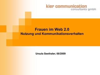 Frauen im Web 2.0
Nutzung und Kommunikationsverhalten




        Ursula Seethaler, 06/2009
 