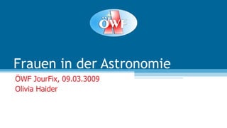 Frauen in der Astronomie ÖWF JourFix, 09.03.3009 Olivia Haider 