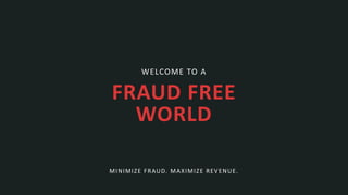 WELCOME TO A
FRAUD FREE
WORLD
MINIMIZE FRAUD. MAXIMIZE REVENUE.
 