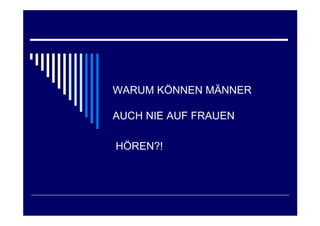 WARUM KÖNNEN MÄNNER

AUCH NIE AUF FRAUEN

HÖREN?!
 