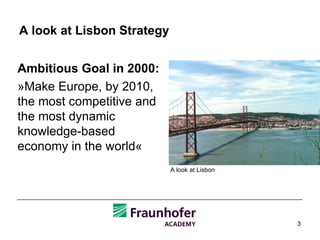 A look at Lisbon Strategy  Ambitious Goal in 2000:   »Make Europe, by 2010, the most competitive and the most dynamic knowledge-based economy in the world« A look at Lisbon 