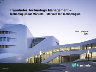 © Fraunhofer IAO, IAT Universität Stuttgart
Slide ‹Nr.›
Fraunhofer IAO
Fraunhofer Technology Management –
Technologies for Markets – Markets for Technologies
West Lafayette 
2017
Fraunhofer
 