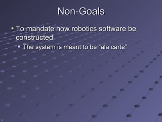 Non-Goals
    To mandate how robotics software be
    constructed
       The system is meant to be “ala carte”




8
 