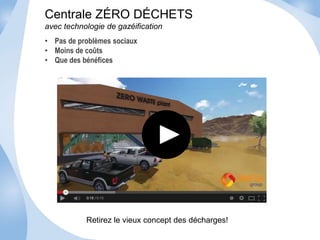 Centrale ZÉRO DÉCHETS 
avec technologie de gazéification 
• Pas de problèmes sociaux 
• Moins de coûts 
• Que des bénéfices 
Retirez le vieux concept des décharges! 
 