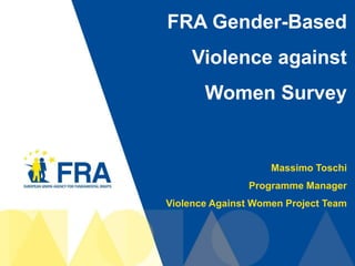 FRA Gender-Based
     Violence against
       Women Survey


                    Massimo Toschi
                Programme Manager
Violence Against Women Project Team




                                  1
 
