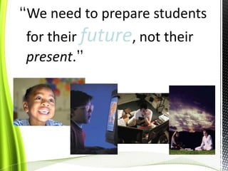 “We need to prepare students for their future, not their present.”<br />