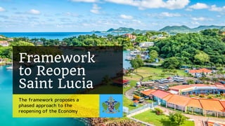Framework
to Reopen
Saint Lucia
The framework proposes a
phased approach to the
reopening of the Economy
 