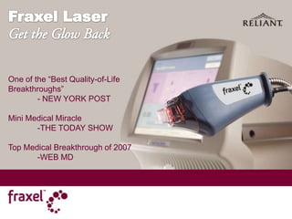 Fraxel Laser  Get the Glow Back One of the “Best Quality-of-Life Breakthroughs” 	- NEW YORK POST Mini Medical Miracle 	-THE TODAY SHOW Top Medical Breakthrough of 2007 	-WEB MD 