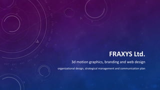 FRAXYS Ltd.
3d motion graphics, branding and web design
organizational design, strategical management and communication plan
 