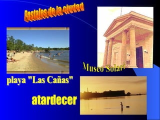 Postales de la ciudad Museo Solari atardecer playa "Las Cañas" 