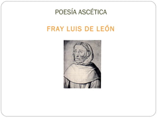 POESÍA ASCÉTICA
FRAY LUIS DE LEÓN
 