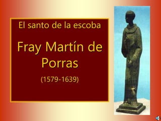 El santo de la escoba
Fray Martín de
Porras
(1579-1639)
 