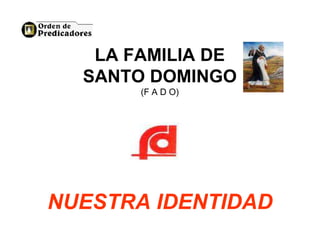 LA FAMILIA DE
  SANTO DOMINGO
       (F A D O)




NUESTRA IDENTIDAD
 