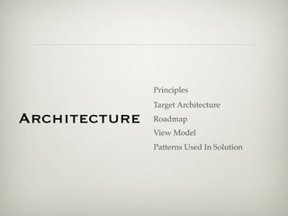 Principles
               Target Architecture
Architecture   Roadmap
               View Model
               Patterns Used In Solution
 