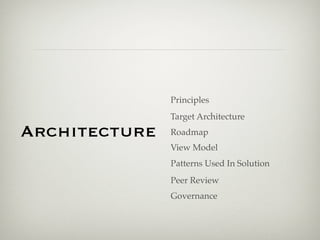 Principles
               Target Architecture
Architecture   Roadmap
               View Model
               Patterns Used In Solution
               Peer Review
               Governance
 
