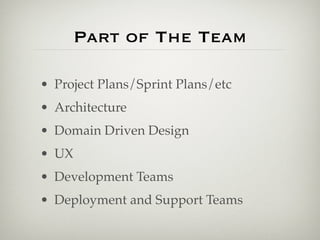 Part of The Team

• Project Plans/Sprint Plans/etc
• Architecture
• Domain Driven Design
• UX
• Development Teams
• Deployment and Support Teams
 