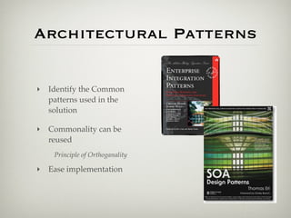 Architectural Patterns

‣   Identify the Common
    patterns used in the
    solution

‣   Commonality can be
    reused
     Principle of Orthoganality

‣   Ease implementation
 