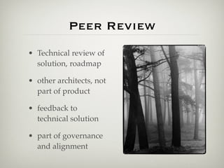 Peer Review
• Technical review of
  solution, roadmap

• other architects, not
  part of product

• feedback to
  technical solution

• part of governance
  and alignment
 