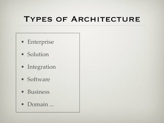 Types of Architecture

• Enterprise

• Solution

• Integration

• Software

• Business

• Domain ...
 