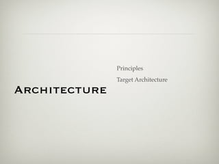 Principles
               Target Architecture
Architecture
 