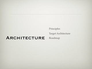 Principles
               Target Architecture
Architecture   Roadmap
 