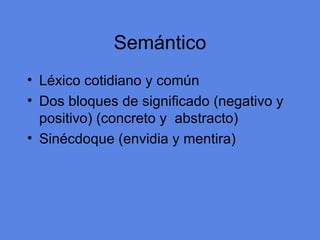 Sem ántico L éxico cotidiano y común Dos bloques de significado (negativo y positivo) (concreto y  abstracto) Sinécdoque (envidia y mentira) 