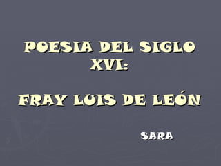 POESIA DEL SIGLO XVI: FRAY LUIS DE LEÓN SARA 