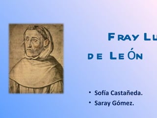 F ray Lu
d e Le ón

• Sofía Castañeda.
• Saray Gómez.
 