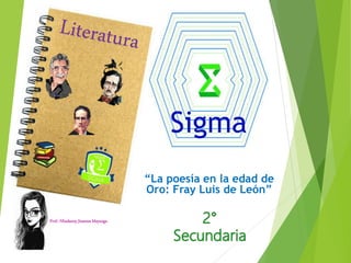Sigma
Prof.: Nhadanny Jimenez Mayanga.
“La poesía en la edad de
Oro: Fray Luis de León”
 